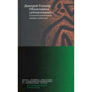 Объективная субъективность. Психоаналитическая теория субъекта Объективная субъективность. Психоаналитическая теория субъекта