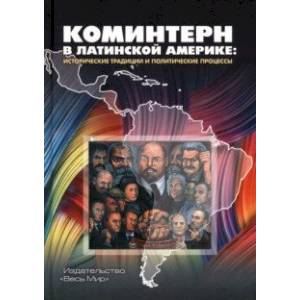 Коминтерн в Латинской Америке. Исторические традиции и политические процессы Коминтерн в Латинской Америке. Исторические традиции и политические процессы