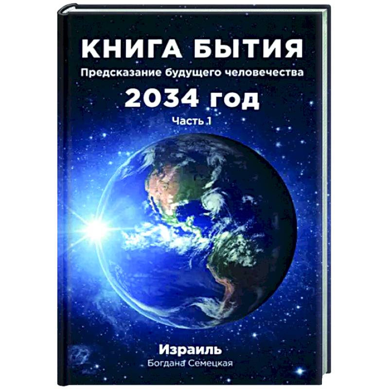 Книга бытия. Предсказание будущего человечества 2034 год. Часть 1 Книга бытия. Предсказание будущего человечества 2034 год. Часть 1
