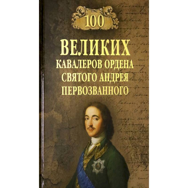 100 великих  кавалеров ордена Святого Андрея Первозванного 100 великих  кавалеров ордена Святого Андрея Первозванного
