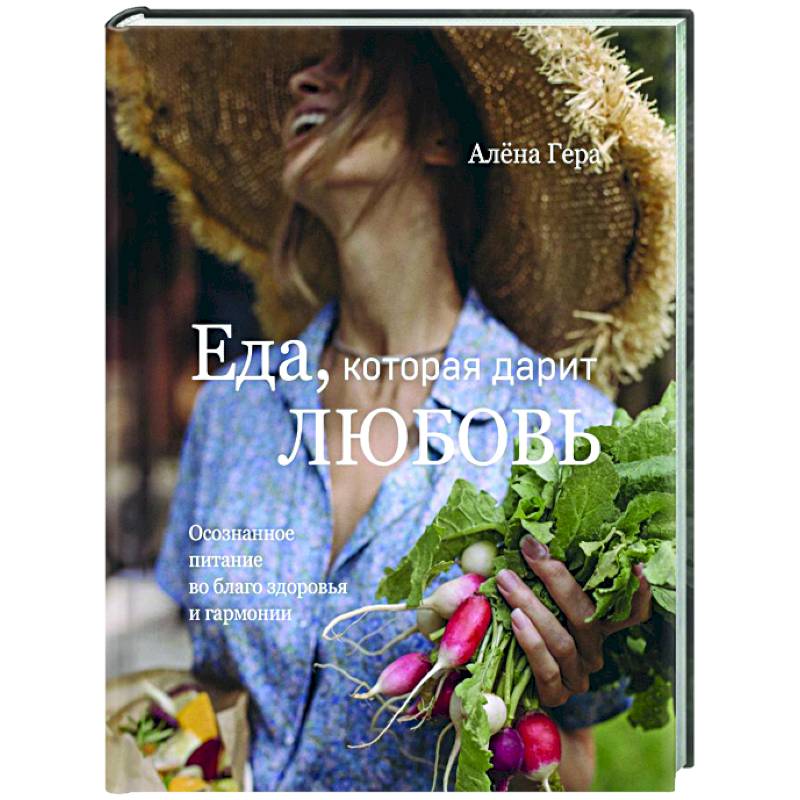 Еда, которая дарит любовь. Осознанное питание во благо здоровья и гармонии Еда, которая дарит любовь. Осознанное питание во благо здоровья и гармонии