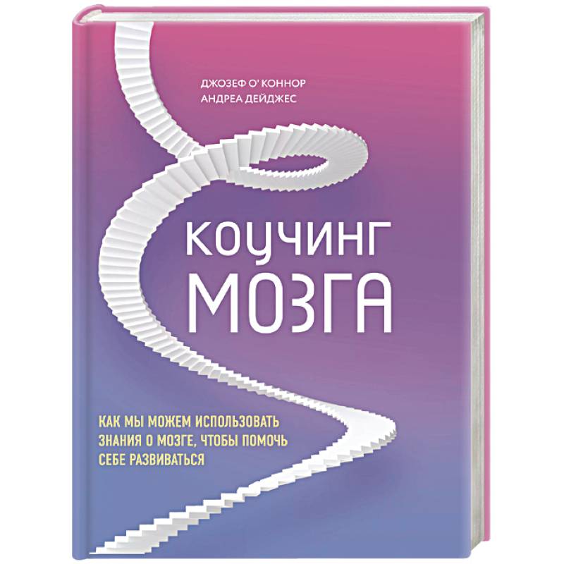 Коучинг мозга. Как мы можем использовать знания о мозге, чтобы помочь себе развиваться Коучинг мозга. Как мы можем использовать знания о мозге, чтобы помочь себе развиваться