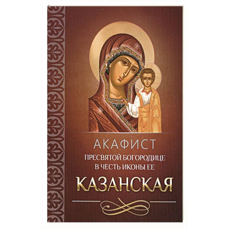 Акафист Пресвятой Богородице в честь иконы Ее Казанская Акафист Пресвятой Богородице в честь иконы Ее Казанская