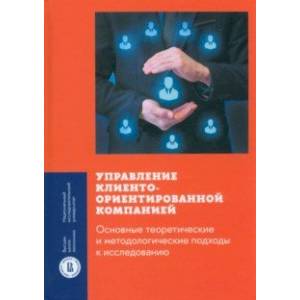 Управление клиентоориентированной компанией. Основные теоретические и методологические подходы Управление клиентоориентированной компанией. Основные теоретические и методологические подходы