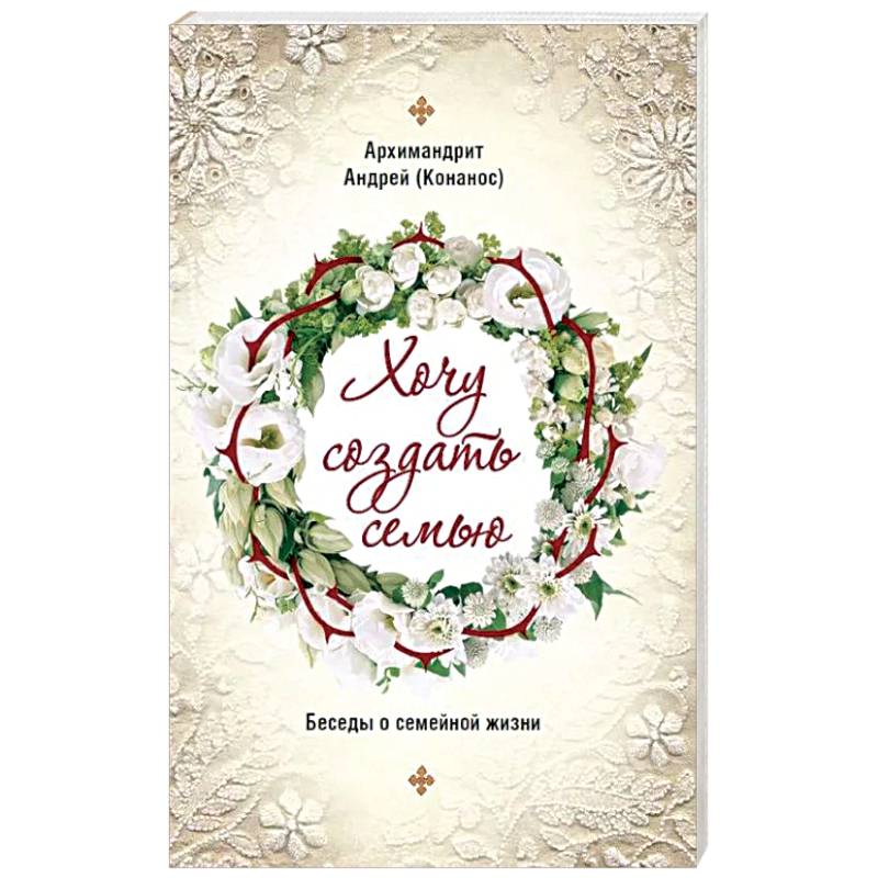 Хочу создать семью. Беседы о семейной жизни Хочу создать семью. Беседы о семейной жизни