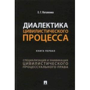 Диалектика цивилистического процесса. Книга 1. Специализация и унификация цивилистического проц. пр. Диалектика цивилистического процесса. Книга 1. Специализация и унификация цивилистического проц. пр.