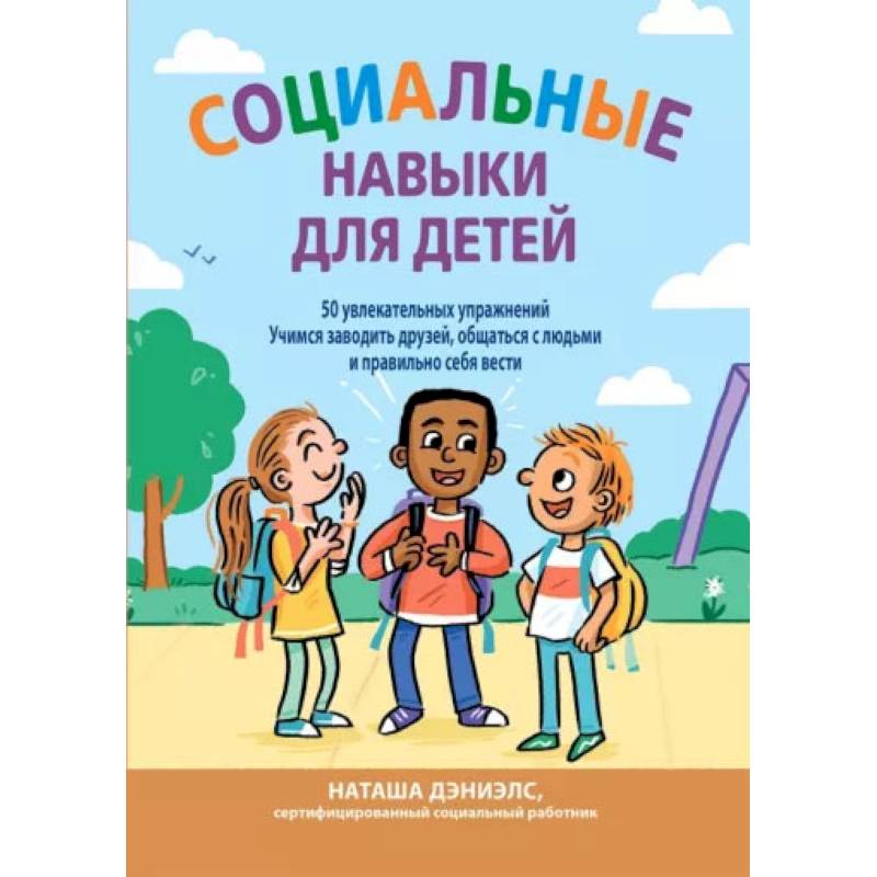 Социальные навыки для детей: 50 увлекательных упражнений. Учимся заводить друзей, общаться с людьми Социальные навыки для детей: 50 увлекательных упражнений. Учимся заводить друзей, общаться с людьми