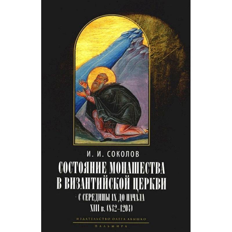 Состояние монашества в Византийской Церкви с середины IX до начала XIII века (842–1204). Опыт церковно-исторического исследования Состояние монашества в Византийской Церкви с середины IX до начала XIII века (842–1204). Опыт церковно-исторического исследования