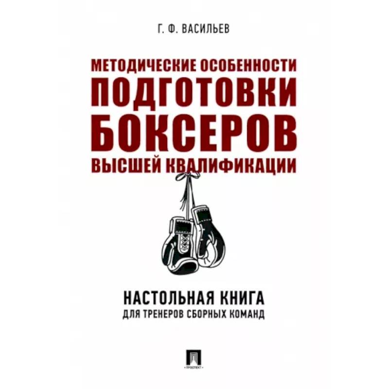 Методические особенности подготовки боксеров высшей квалификации. Настольная книга для тренеров Методические особенности подготовки боксеров высшей квалификации. Настольная книга для тренеров