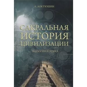 Сакральная история цивилизации. Экология и этика Сакральная история цивилизации. Экология и этика