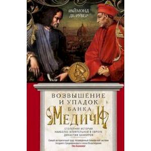 Возвышение и упадок Банка Медичи. Столетняя история наиболее влиятельной в Европе династии банкиров Возвышение и упадок Банка Медичи. Столетняя история наиболее влиятельной в Европе династии банкиров
