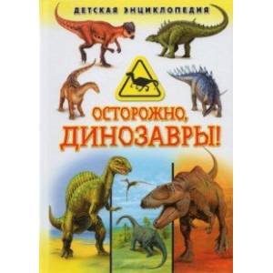 Осторожно, динозавры! Детская энциклопедия Осторожно, динозавры! Детская энциклопедия