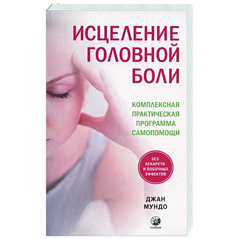 Исцеление головной боли: Комплексная практическая программа самопомощи. Мундо Дж. Исцеление головной боли: Комплексная практическая программа самопомощи. Мундо Дж.
