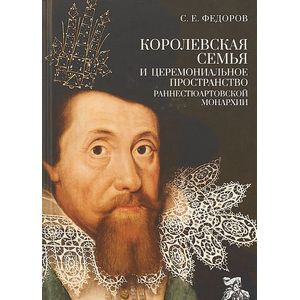 Королевская семья и церемониальное пространство раннестюартовской монархии Королевская семья и церемониальное пространство раннестюартовской монархии