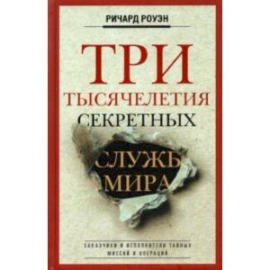 Три тысячелетия секретных служб мира. Заказчики и исполнители тайных миссий и операций Три тысячелетия секретных служб мира. Заказчики и исполнители тайных миссий и операций