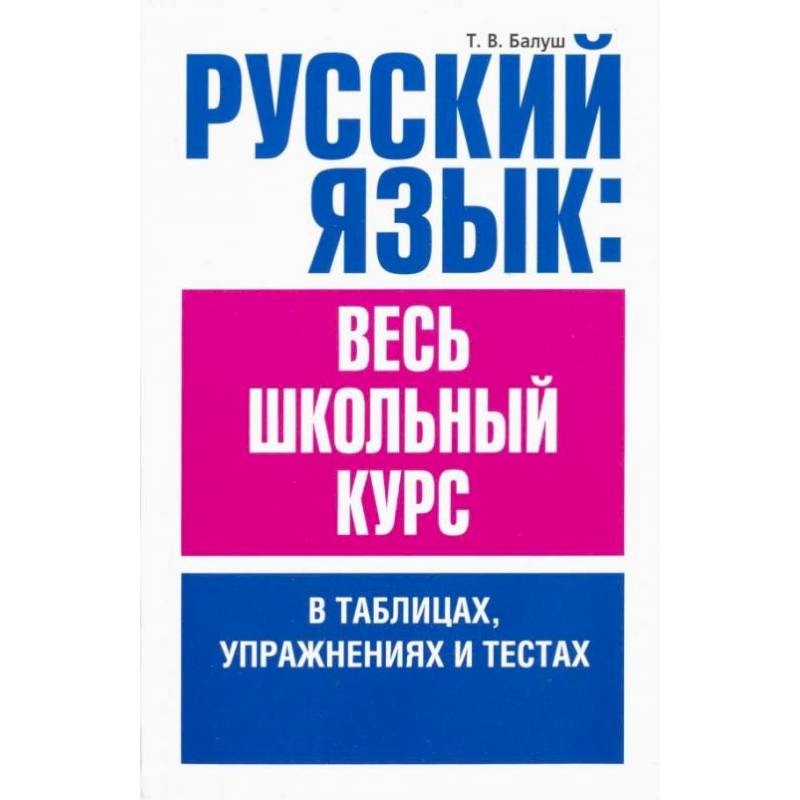Русский язык. Весь школьный курс в таблицах, упражнениях и тестах Русский язык. Весь школьный курс в таблицах, упражнениях и тестах