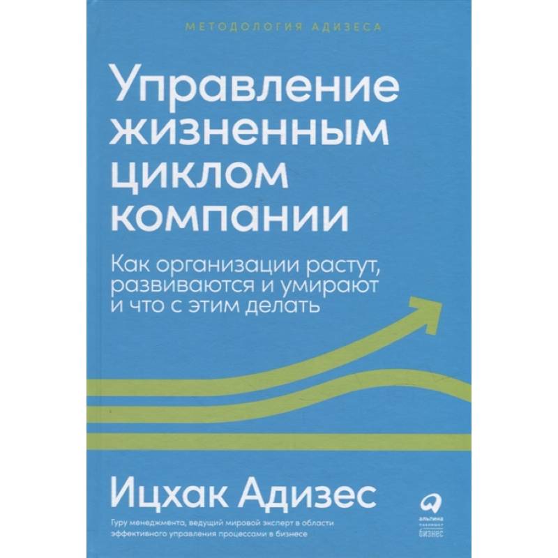 Управление жизненным циклом компании. Как организации растут, развиваются и умирают и что с этим делать Управление жизненным циклом компании. Как организации растут, развиваются и умирают и что с этим делать