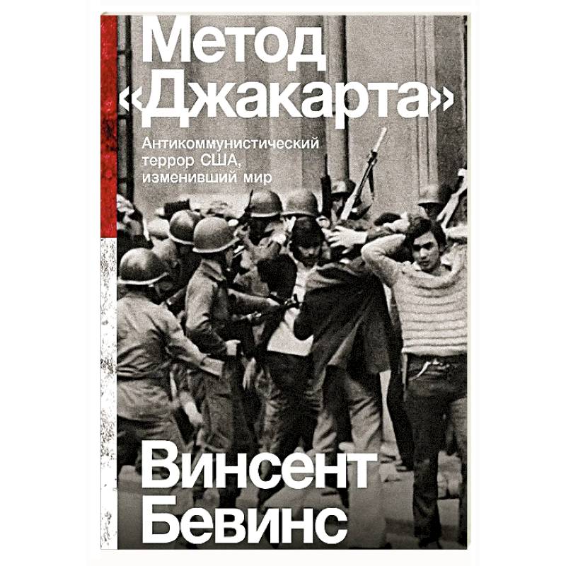 Метод Джакарта. Антикоммунистический террор США,изменивший мир Метод Джакарта. Антикоммунистический террор США,изменивший мир