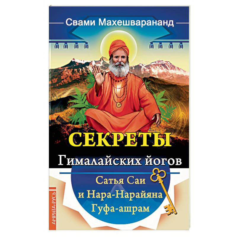 Секреты гималайских йогов. Сатья Саи и Нара-Нарайана Гуфа-ашрам Секреты гималайских йогов. Сатья Саи и Нара-Нарайана Гуфа-ашрам