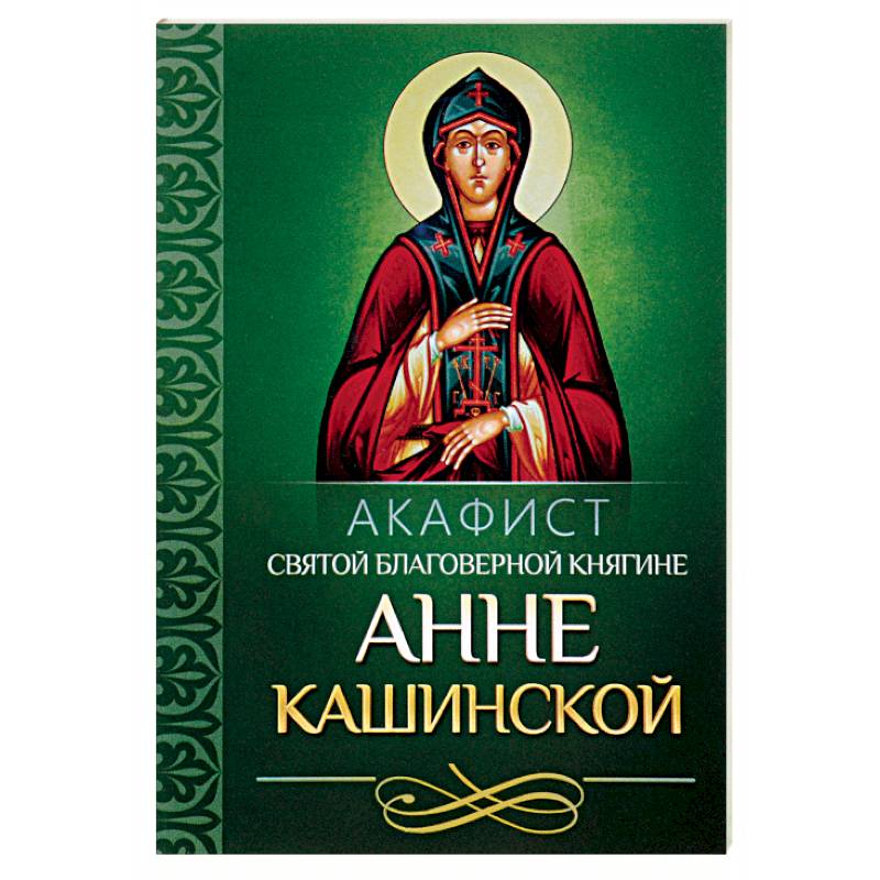 Акафист святой благоверной княгине Анне Кашинской Акафист святой благоверной княгине Анне Кашинской