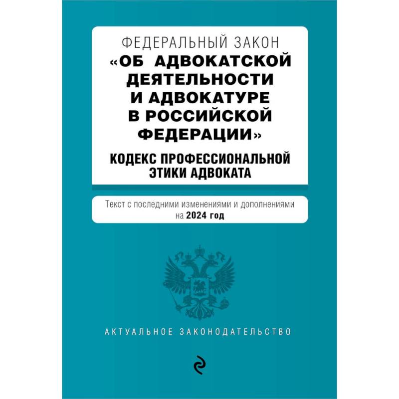 Федеральный закон 'Об адвокатской деятельности и адвокатуре в Российской Федерации'. 'Кодекс профессиональной этики адвоката': текст с изменениями и дополнениями на 2024 года