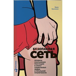 Безопасная сеть. Правила сохранения репутации в эпоху социальных медиа и тотальной публичности Безопасная сеть. Правила сохранения репутации в эпоху социальных медиа и тотальной публичности