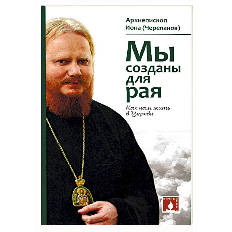 Мы созданы для рая. Как нам жить в Церкви Мы созданы для рая. Как нам жить в Церкви
