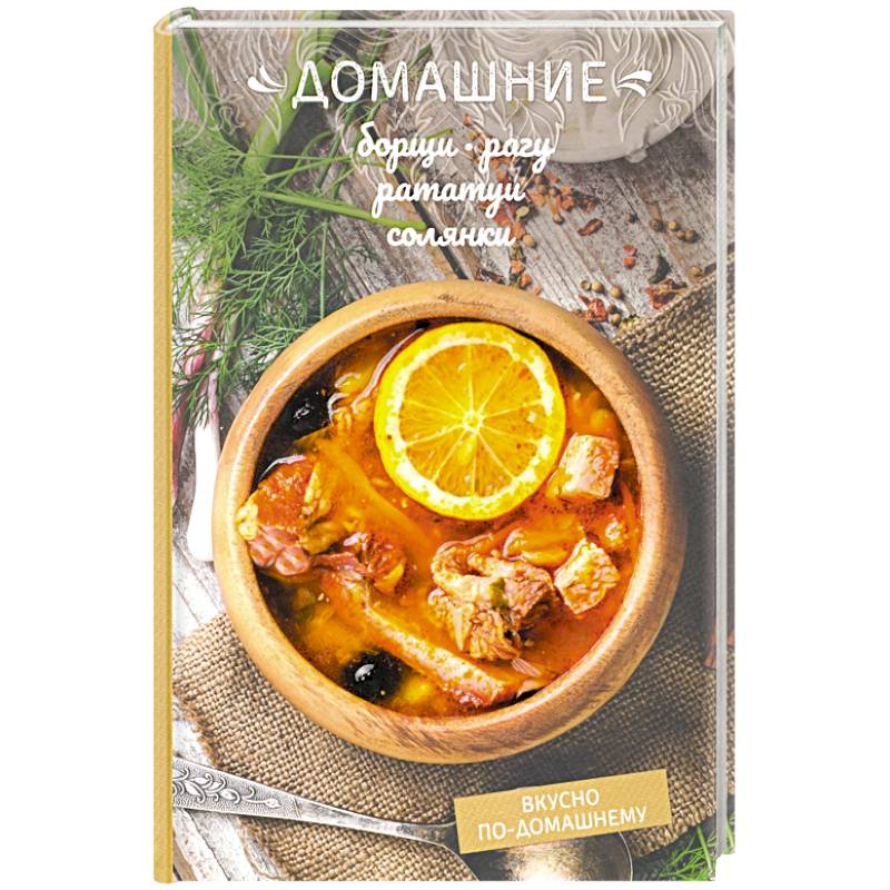 Домашние борщи, рагу, рататуи, солянки Домашние борщи, рагу, рататуи, солянки