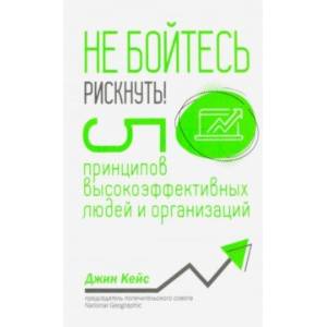 Не бойтесь рискнуть! 5 принципов высокоэффективных людей и организаций Не бойтесь рискнуть! 5 принципов высокоэффективных людей и организаций