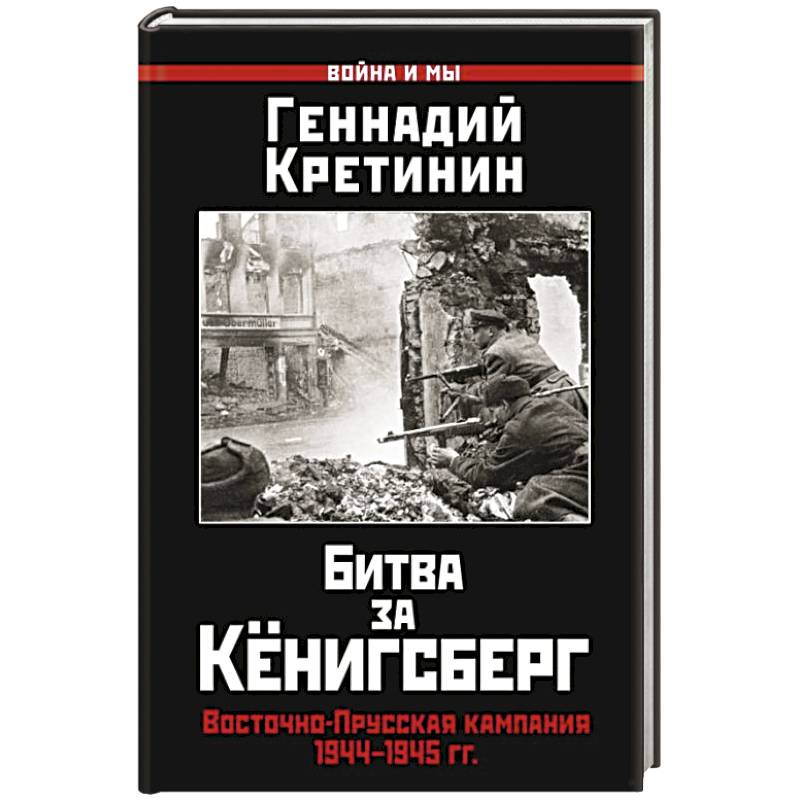 Битва за Кёнигсберг. Восточно-Прусская кампания 1944–1945 гг. Битва за Кёнигсберг. Восточно-Прусская кампания 1944–1945 гг.