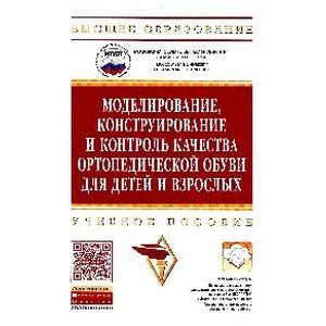 Моделирование, конструирование и контроль качества ортопедической обуви для детей и взрослых. Учебное пособие