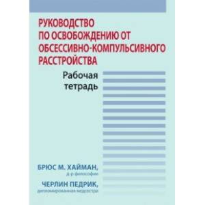 Руководство по освобождению от обсессивно-компульсивного расстройства. Рабочая тетрадь Руководство по освобождению от обсессивно-компульсивного расстройства. Рабочая тетрадь