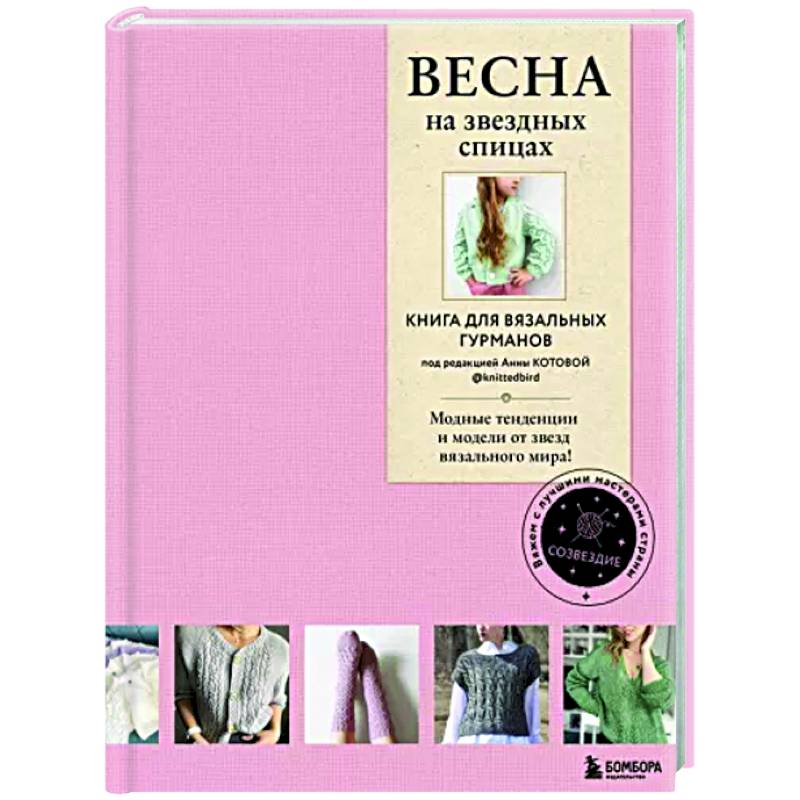 Весна на звездных спицах. Книга для вязальных гурманов. Модные тенденции и модели от звезд Весна на звездных спицах. Книга для вязальных гурманов. Модные тенденции и модели от звезд