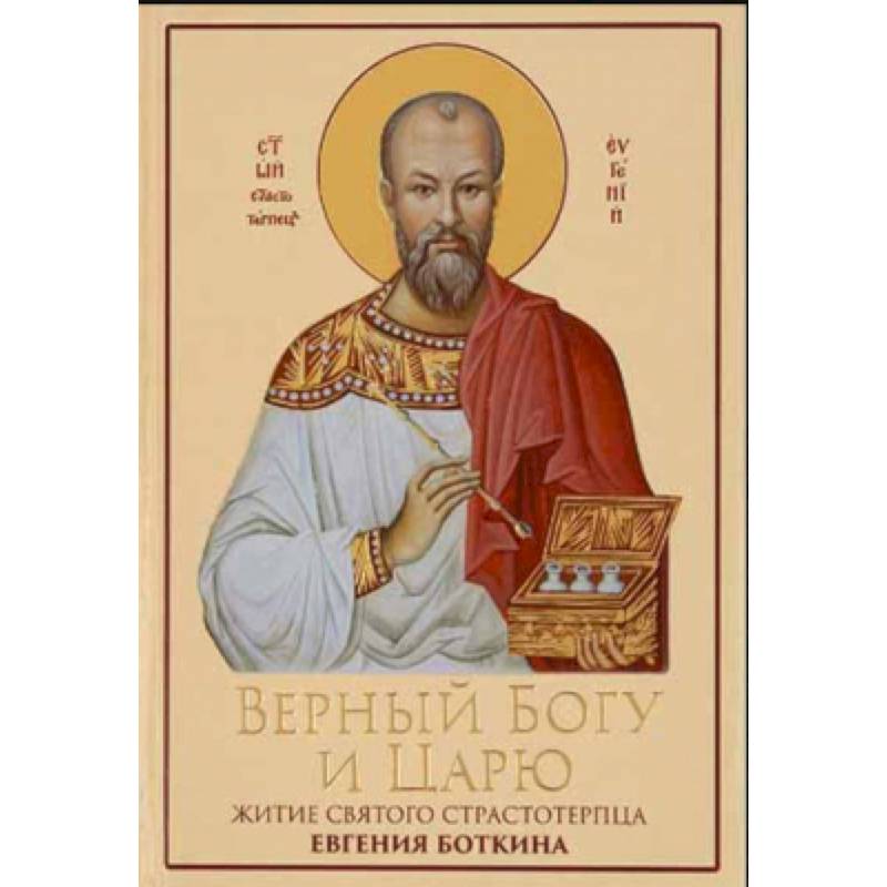 Верный Богу и Царю: Житие святого страстотерпца Евгения Боткина (1865-1918) Верный Богу и Царю: Житие святого страстотерпца Евгения Боткина (1865-1918)
