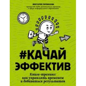 Качайэффектив. Книга-тренинг. Как управлять временем и добиваться результатов Качайэффектив. Книга-тренинг. Как управлять временем и добиваться результатов