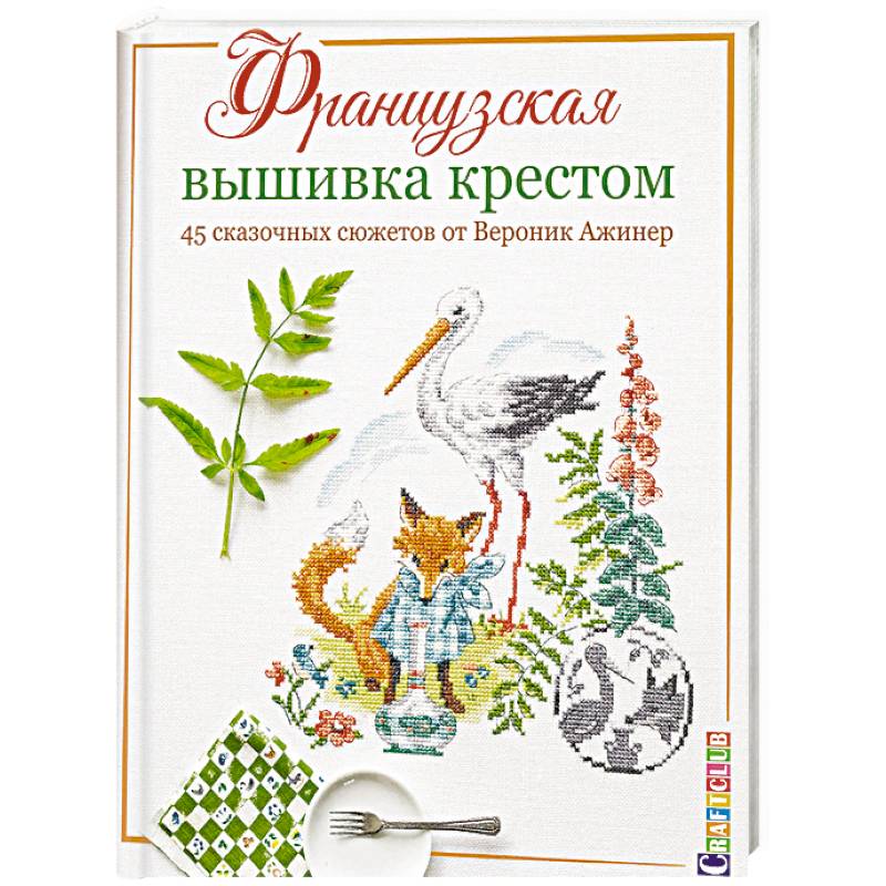 Французская вышивка крестом. 45 сказочных сюжетов от Вероник Ажинер Французская вышивка крестом. 45 сказочных сюжетов от Вероник Ажинер