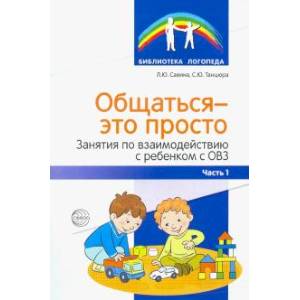 Общаться — это просто. Занятия по взаимодействию с ребенком с ОВЗ. Учебно-методическое пособие. Ч. 1 Общаться — это просто. Занятия по взаимодействию с ребенком с ОВЗ. Учебно-методическое пособие. Ч. 1