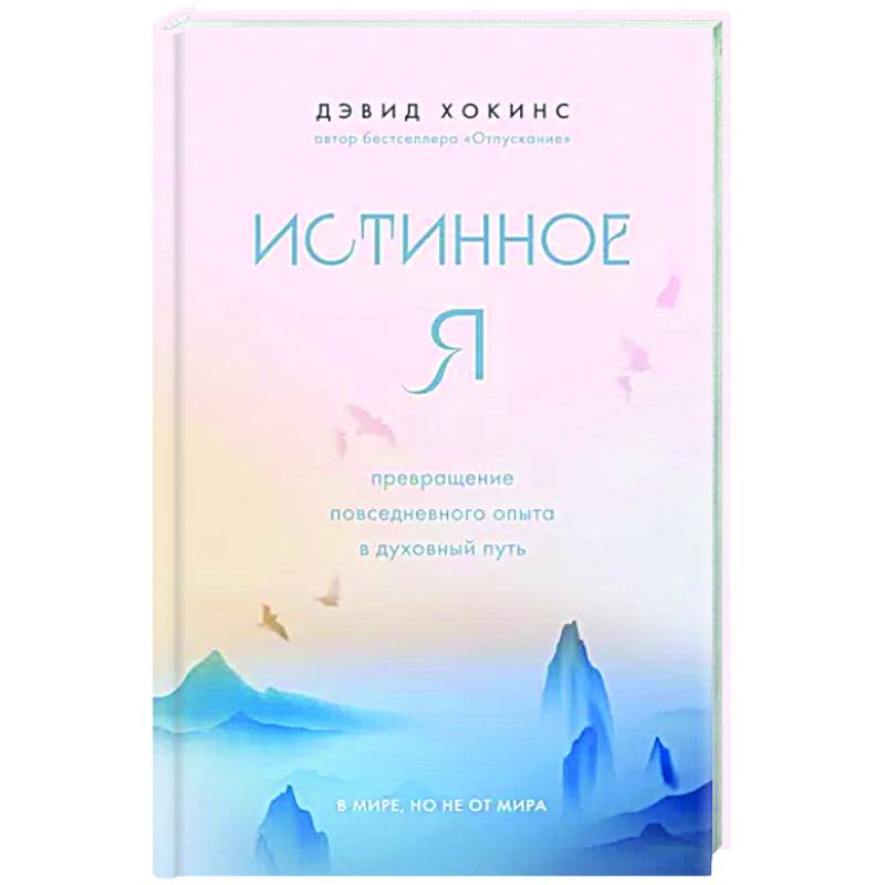 Истинное Я. Превращение повседневного опыта в духовный путь Истинное Я. Превращение повседневного опыта в духовный путь