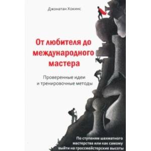 От любителя до международного мастера. Проверенные идеи и тренировочные методы От любителя до международного мастера. Проверенные идеи и тренировочные методы