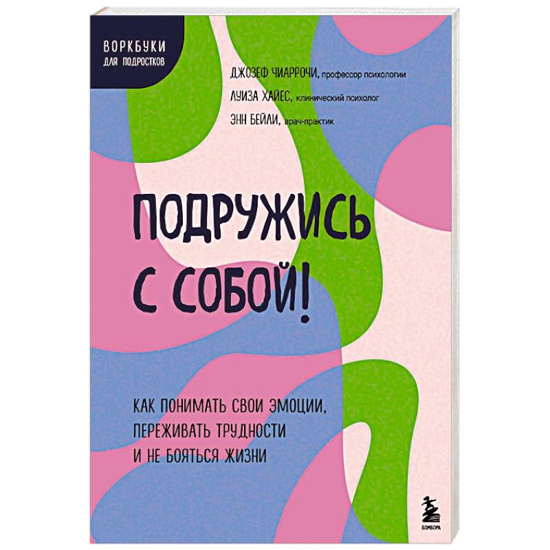 Подружись с собой! Как понимать свои эмоции, переживать трудности и не бояться жизни