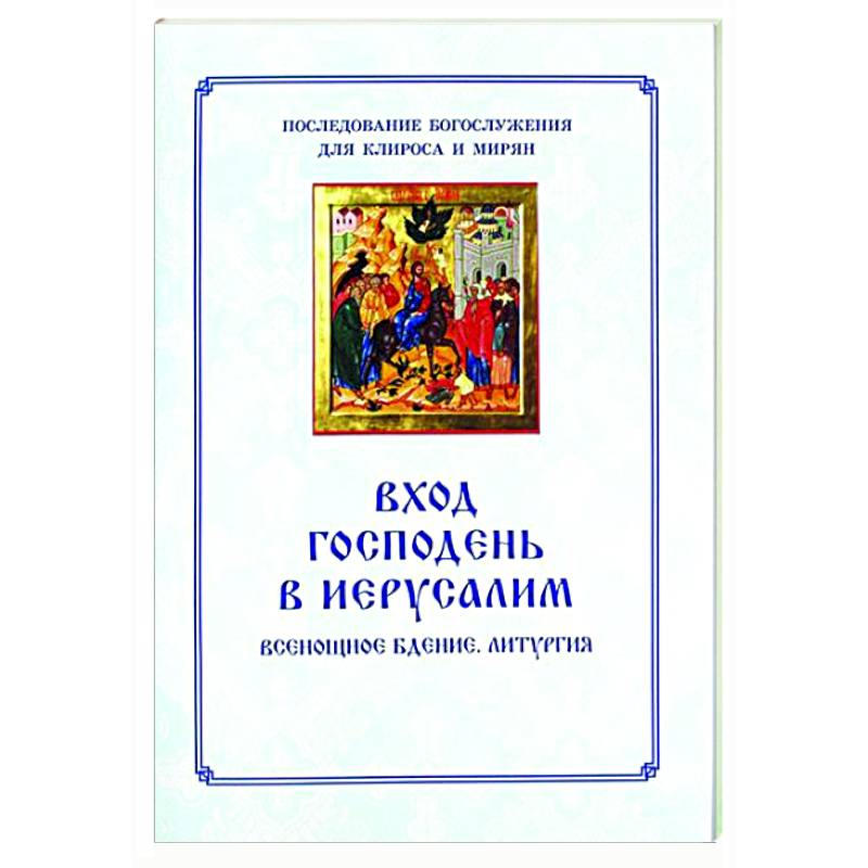 Вход Господень в Иерусалим.  Последование богослужения для клироса и мирян Вход Господень в Иерусалим.  Последование богослужения для клироса и мирян