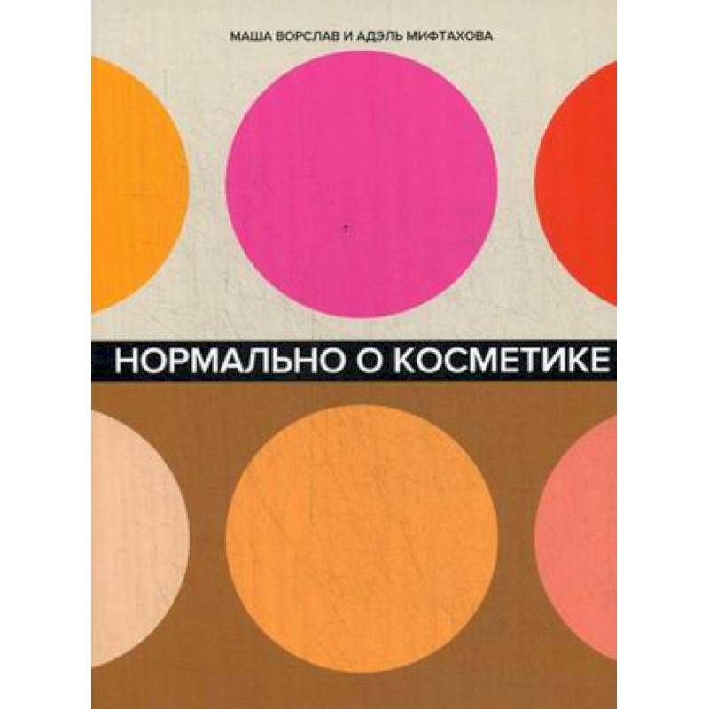 Нормально о косметике: Как разобраться в уходе и макияже и не сойти с ума Нормально о косметике: Как разобраться в уходе и макияже и не сойти с ума