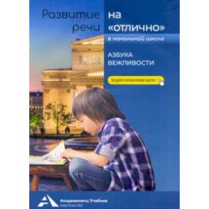Развитие речи на 'отлично'. Азбука вежливости. Учебное пособие для начальной школы Развитие речи на 'отлично'. Азбука вежливости. Учебное пособие для начальной школы