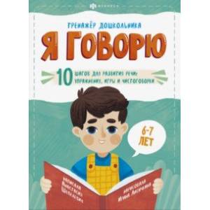 Я говорю. 10 шагов для развития речи: упражнения, игры и чистоговорки. Для детей 6-7 лет