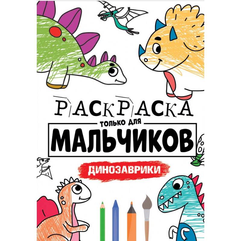 РАСКРАСКА ТОЛЬКО ДЛЯ МАЛЬЧИКОВ. ДИНОЗАВРИКИ РАСКРАСКА ТОЛЬКО ДЛЯ МАЛЬЧИКОВ. ДИНОЗАВРИКИ