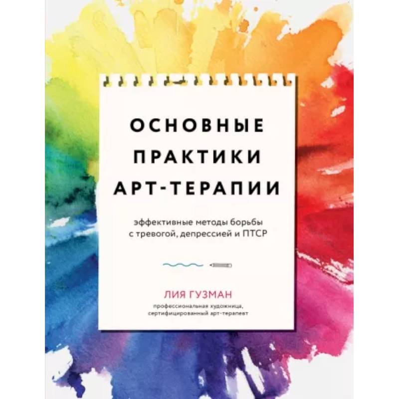 Основные практики арт-терапии. Эффективные методы борьбы с тревогой, депрессией и ПТСР Основные практики арт-терапии. Эффективные методы борьбы с тревогой, депрессией и ПТСР