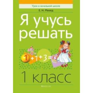 Математика. 1 класс. Я учусь решать Математика. 1 класс. Я учусь решать