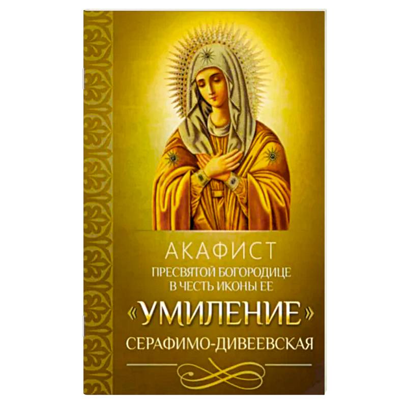 Акафист Пресвятой Богородице Умиление Акафист Пресвятой Богородице Умиление