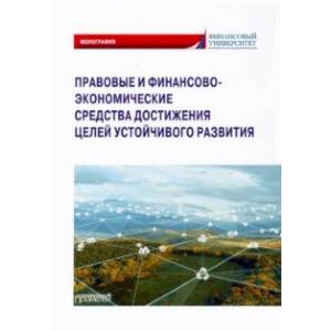 Правовые и финансово-экономические средства достижения целей устойчивого развития. Монография Правовые и финансово-экономические средства достижения целей устойчивого развития. Монография