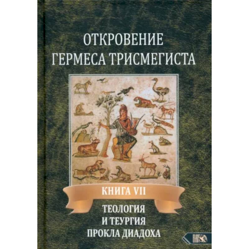 Откровение Гермеса Трисмегиста. Книга 7. Теология и теургия Прокла Диадоха. Гимн великой Триаде Откровение Гермеса Трисмегиста. Книга 7. Теология и теургия Прокла Диадоха. Гимн великой Триаде